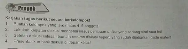 Provek Kerjakan tugas berikut secara berkelompokl 1. Buatlah kelompok yang terdiri atas 4-5 anggota! 2. Lakukan kegiatan diskusi mengena kasus penipuan online yang sedang