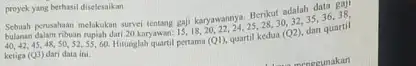 proyek yang berhasil diselesaikan Berikut adalah dato, 38, Sebuah perusahaan melakukan sunci tentang gaji karyawan.24,25,28,30,2). dan quartil 40,42,45,4850,52,55,60. Hitunglahquartil pertama (Q1), quartil kedua (Q2).dan