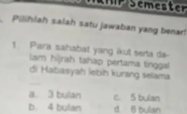 Puhlah salah satujawaban yang benar! 1. Para sahabat yang ikut serta da- lam hirah tahap pertama tinggal di Habasyah lebih kurang selama __ a