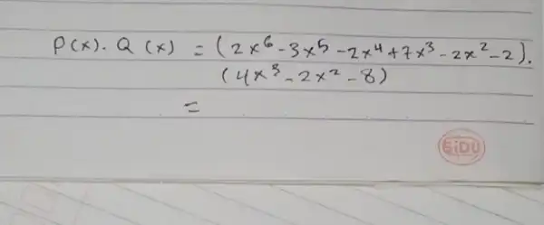 } P(x) cdot Q(x) & =(2 x^6-3 x^5-2 x^4+7 x^3-2 x^2-2). & (4 x^3-2 x^2-8) & =