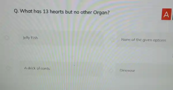 Q. What has 13 hearts but no other Organ? Jelly Fish None of the given options A deck of cards Dinosaur