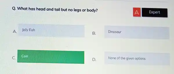 Q. What has head and tail but no legs or body? square B. Dinosaur C. square D. None of the given options