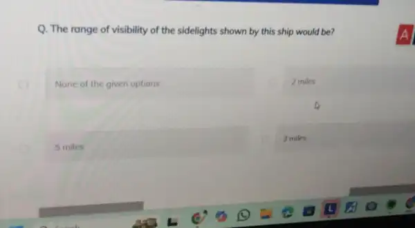 Q. The range of visibility of the sidelights shown by this ship would be? None of the given options 5 miles 2 miles 3