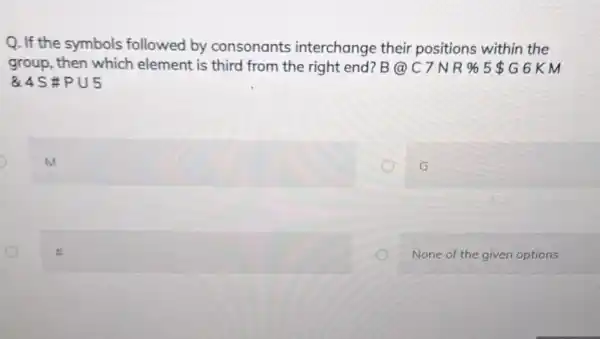 Q. If the symbols followed by consonants interchange their positions within the group, then which element is third from the right end? B (a)