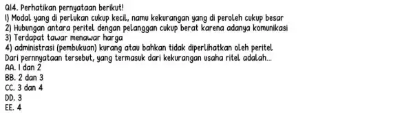 Q14. Perhatikan pernyataan berikut! I) Modal yang di perlukan cukup kecil, namu kekurangan yang di peroleh cukup besar 2) Hubungan antara peritel dengan pelanggan