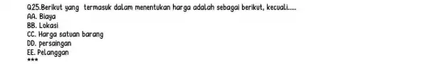 Q25.Berikut yang termasuk dalam menentukan harga adalah sebagai berikut kecuali __ AA. Biaya BB. Lokasi CC. Harga satuan barang DD . persaingan EE. Pelanggan