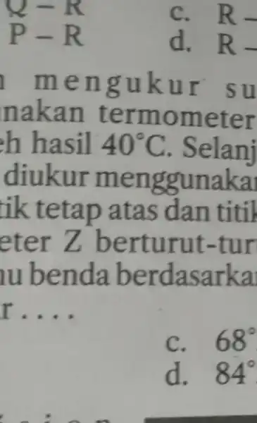 Q-R R- P-R d.R- l men gukur su nakan termom eter h hasil 40^circ C . Selani diukur m en ggunakal tik tetap atas