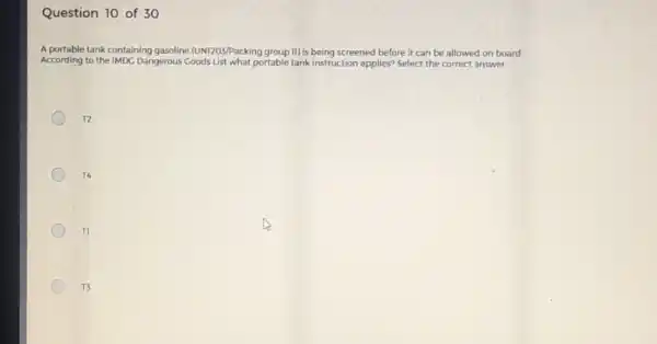 Question 10 of 30 A portable tank containing gasoline (UNI203/Packing group II) is being screened before it can be allowed on board. According to