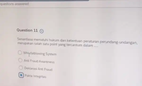 Question 11 () Senantiasa mematuhi hukum dan ketentuan peraturan perundang-undangan, merupakan salah satu point yang tercantum dalam __ Whiptleblowing System Anti Fraud Awareness Deklarasi