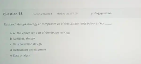 Question 13 Research design strategy encompasses all of the components below except __ a. All the above are part of the design strategy b.