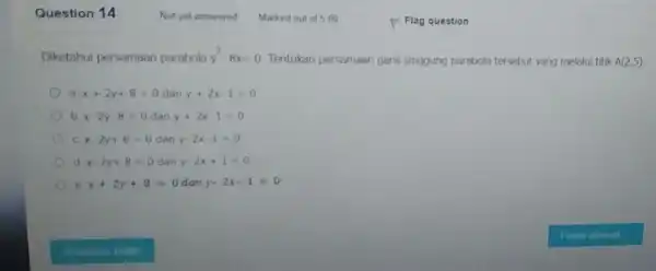 Question 14 Diketahui persamaan parabola y^2-8x=0 Tentukan persamaan garis singgung parabola tersebut yang melalui titik A(2,5) a x+2y+8=0 dan y+2x-1=0 b x-2y-8=0 dan y+2x-1=0