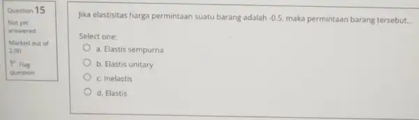 Question 15 Not yet answered Marked out of 2.00 P Flag question Jika elastisitas harga permintaan suatu barang adalah -0.5 maka permintaan barang tersebut.