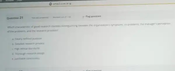 Question 21 Which characteristic of good research involves distinguishing between the organization's symptoms, its problems, the manager's perception of the problems, and the research