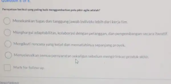 Question 5 or 5. Pernyataan berikut yang paling baik menggambarkan pola pikir agile adalah? Menekankan tugas dan tanggung jawab individu lebih dari kerja tim.