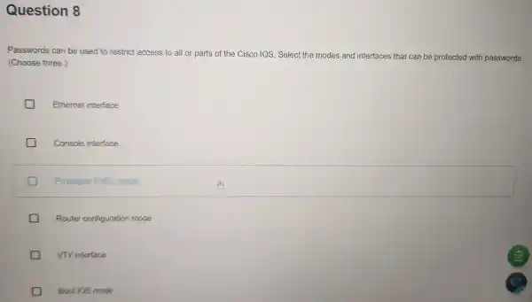 Question 8 Passwords can be used to restrict access to all or parts of the Cisco IOS. Select the modes and interfaces that can