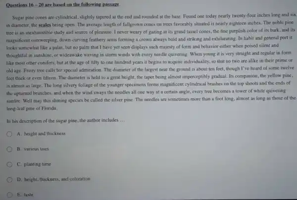 Questions 16-20 are based on the following passage. Sugar pine cones are cylindrical, slightly tapered at the end and rounded at the base Found