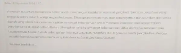 Rabu, 18 September 202411:01 Wawasan nusantara mempunyai tujuan untuk membangun kesadaran nasional yang kuat dan rasa persatuan yang tinggo di antara seluruh warga negara