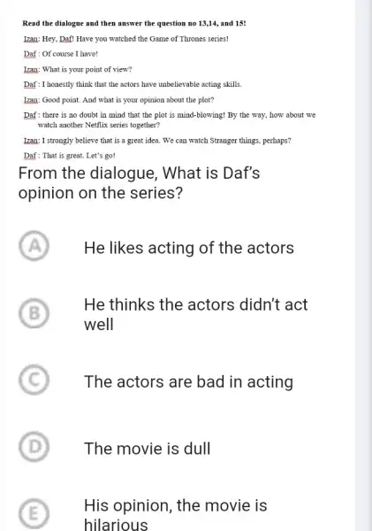 Read the dialogue and then answer the question no 13,14, and 15! Izan: Hey, Daf! Have you watched the Game of Thrones series! Daf: