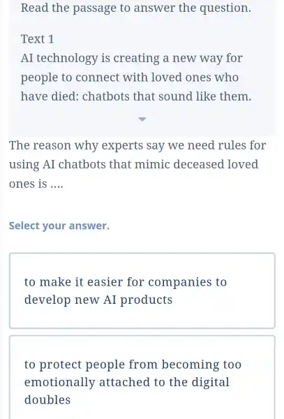 Read the passage to answer the question. Text 1 AI technology is creating a new way for people to connect with loved ones who