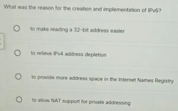 What was the reason for the creation and implementation of IPv6? to make reading a 32-bit address easier to relieve IPv4 address depletion to