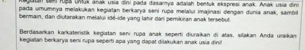 Reglatan seni rupa untuk anak usia dini pada dasarnya adalah bentuk ekspresi anak. Anak usia dini pada umumnya melakukan kegiatan berkarya seni rupa melalui