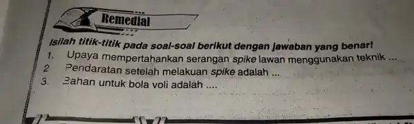 Remedial Isilah titik-titik pada soal-soal berikut dengan jawaban vang benar! 1. Upaya mempertahank an serangan spike lawan menggunakan teknik __ 2 Pendaratan setelah melakuan