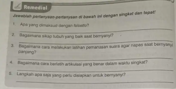 Remedial Jawablah pertanyaan pertanyaan di bawah ini dengan singkat dan tepat! 1. Apa yang dimaksud dengan falsetto? __ Bagaimana __ Bagaimana cara melakukan latihan