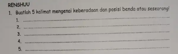 RENSHUU Buatlah 5 kalimat mengenai keberadaan dan posisi benda atau seseorang! 1. ........ .................. reas . 3.stite stee use ..... __ sees ........................ .