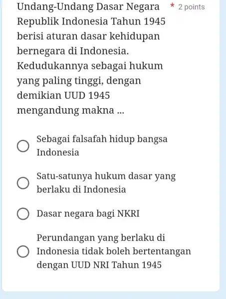 Republik Indonesia Tahun 1945 berisi aturan dasar kehidupan bernegara . di Indonesia. Kedudukannya sebagai hukum yang paling tinggi , dengan demikian UUD 1945 mengandung