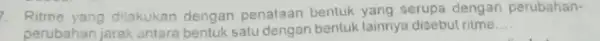 Ritme yang dilakukan dengan penataan bentuk yang serupa dengan perubahan- perubahan jarak antara bentuk satu dengan bentuk lainnya disebut ritme __