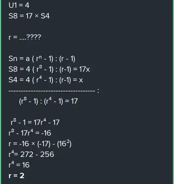 r=ldots ???? Sn=a(r^n-1):(r-1) S8=4(r^8-1):(r-1)=17x S4=4(r^4-1):(r-1)=x __ (r^8-1):(r^4-1)=17 r^8-1=17r^4-17 r^8-17r^4=-16 r=-16times (-17)-(16^2) r^4=272-256 r^4=16