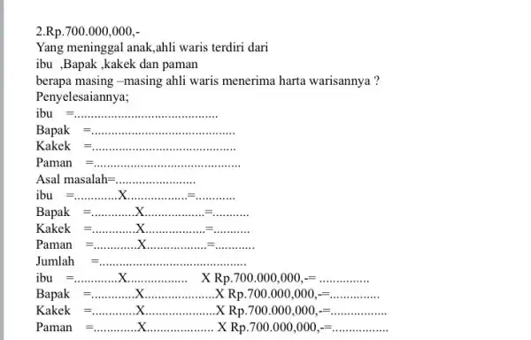 Rp.700.000,000 Yang meninggal anak,ahli waris terdiri dari ibu ,Bapak ,kakek dan paman berapa masing-masing ahli waris menerima harta warisannya? Penyelesaiannya; ibu= Bapak= Kakek= Paman=