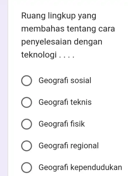 Ruang lingkup yang membah as tentang cara penyelesaian dengan teknologi __ Geografi sosial Geografi teknis Geografi fisik Geografi regional Geografi kependudukan