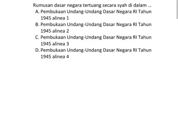 Rumusan dasar negara tertuang secara syah di dalam __ A. Pembukaan Undang -Undang Dasar Negara RI Tahun 1945 alinea 1 B. Pembukaan Undang-Undang Dasar