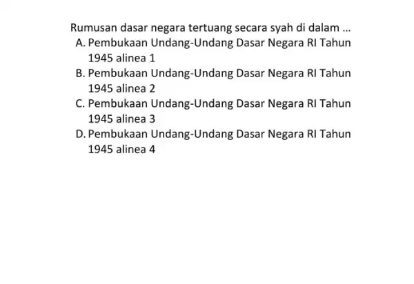 Rumusan dasar negara tertuang secara syah di dalam __ A. Pembukaan Undang-Undang Dasar Negara RI Tahun 1945 alinea 1 B. Pembukaan Undang-Undang Dasar Negara