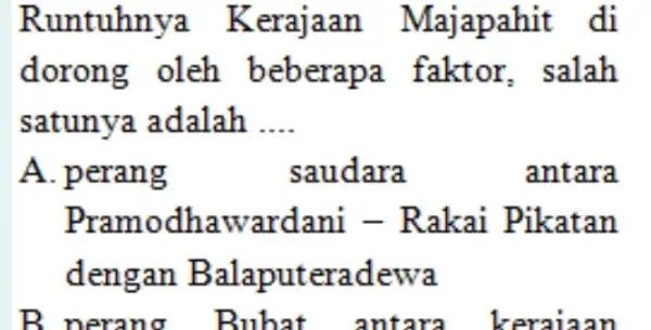 Runtuhny a Kerajaan Majapahit di dorong salah satunya adalah __ A. perang saudara antara Pramodha wardani - Rakai Pikatan deng an Balaputer adewa uhat