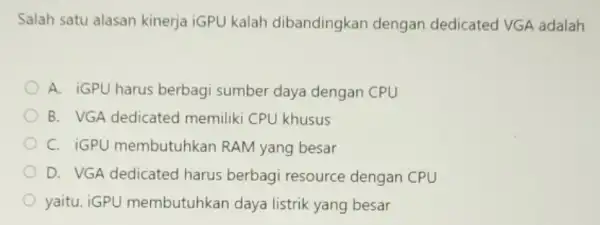 Salah satu alasan kinerja iGPU kalah dibandingkan dengan dedicated VGA adalah A. iGPU harus berbagi sumber daya dengan CPU B. VGA dedicated memiliki CPU