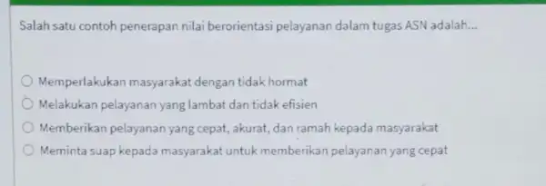 Salah satu contoh penerapan nilai berorientasi pelayanan dalam tugas ASN adalah __ Memperlakukan masyarakat dengan tidak hormat Melakukan pelayanan yang lambat dan tidak efisien