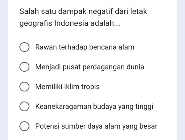 Salah satu dampak negatif dari letak geografis Indonesia adalah __ Rawan terhadap bencana alam Menjadi pusat perdagangan dunia Memiliki iklim tropis Keanekaragaman budaya yang