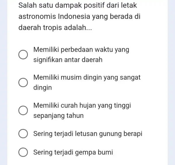 Salah satu dampak positif dari letak astronomis Indonesia yang berada di daerah tropis adalah __ Memiliki perbedaan waktu yang signifikan antar daerah Memiliki musim