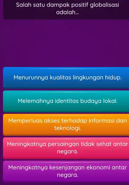 Salah satu dampak positif globalisasi adalah __ Menurunnya kualitas lingkungan hidup. Melemahnya identitas budaya lokal. Memperluas akses terhadap informasi dan teknologi. Meningkatn uo persaingan