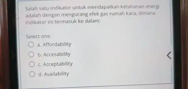 Salah satu indikator untuk mendapatkan ketahanan energi adalah dengan mengurang efek gas rumah kaca dimana indikator ini termasuk ke dalam: Select one: a .