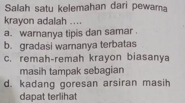 Salah satu kelemahan dari pewarna krayon adalah __ a. warnanya tipis dan samar b. gradasi warnanya terbatas c. remah-remah krayon blasanya masih tampak sebagian