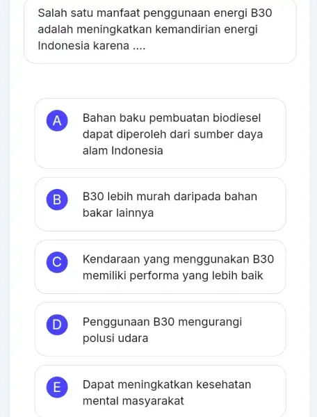 Salah satu manfaat penggunaan energi B30 adalah meningkatkan kemandirian energi Indonesia karena __ A dapat diperoleh dari sumber daya Bahan baku pembuatan biodiesel A