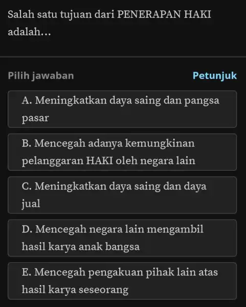 Salah satu tujuan dari PENER APAN HAKI adalah __ Pilih jawaban Petunjuk A. Meningkatkan daya saing dan pangsa pasar B. Mencegah adanya kemungkinan pelanggaran