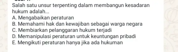 Salah satu unsur terpenting dalam membangun kesadaran hukum adalah __ A. Mengabaikan peraturan B. Memahami hak dan kewajiban sebagai warga negara C. Membiarkan pelanggaran