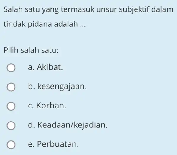 Salah satu yang termasuk unsur subjektif dalam tindak pidana adalah __ Pilih salah satu: a. Akibat. b. kesengajaan. c. Korban. d Keadaan/kejadian e. Perbuatan.