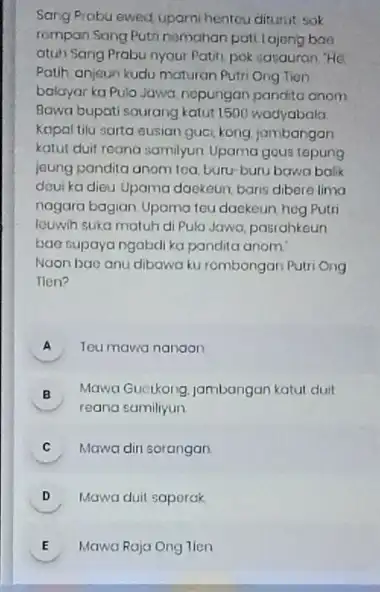 Sang Prabu ewed uparnihentou diturut sok rompan Sang Puti nemahan pati lajong bao atuh Sang Prabu nyour Patih pok sasauran "He Patih anjeun kudu