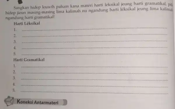 Sangkan hidep leuwih paham kana matéri harti léksikal harti gramatikal, pék hidep jieun masing -masing lima kalimah nu ngandung harti léksikal jeung lima kalimah