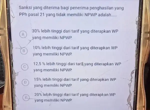 Sanksi yang diterima bagi penerima penghasilan yang PPh pasal 21 yang tidak memiliki NPWP adalah __ A 30% lebih tinggi dari tarif yang diterapkan